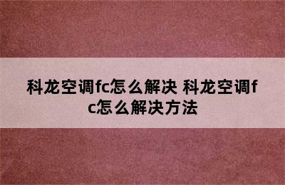 科龙空调fc怎么解决 科龙空调fc怎么解决方法